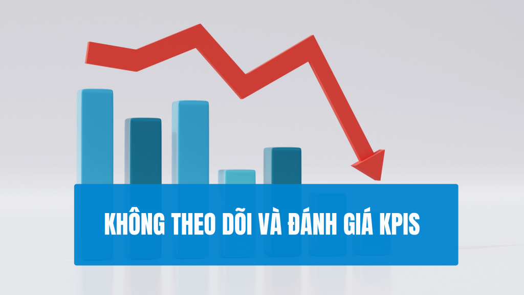 Sai Lầm Thường Gặp Khi Xây Dựng Kế Hoạch Marketing mẫu - Không Theo Dõi và Đánh Giá KPIs